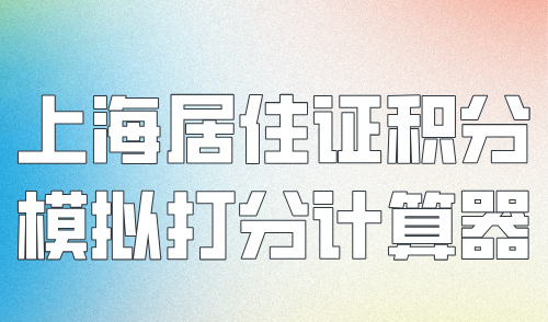 上海居住证积分模拟打分计算器2024，这样算分30秒出结果！