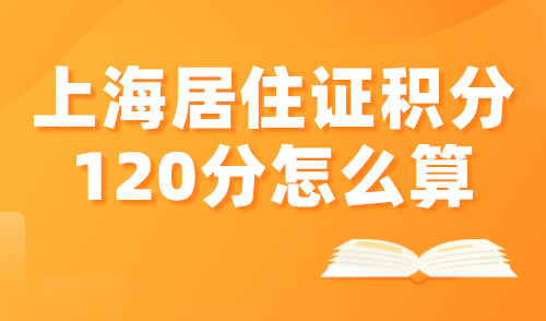 2024上海居住证积分120分怎么算？3种满分方案快速拿到积分
