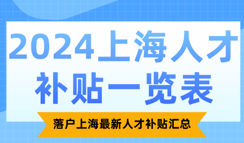 2024上海人才补贴一览表，落户上海最新人才补贴汇总！