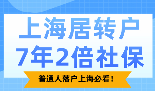 上海居转户7年2倍社保落户条件？普通人落户上海必看！