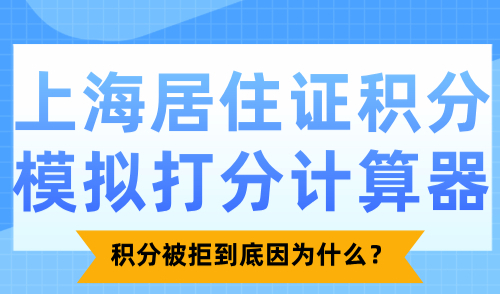 上海居住证积分模拟打分计算器：积分被拒到底因为什么？