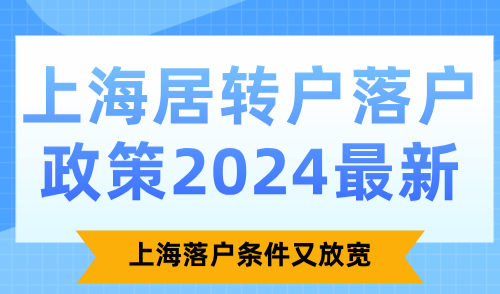 上海居转户落户政策2024最新：上海落户条件又放宽