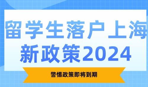留学生落户上海新政策2024：警惕政策即将到期