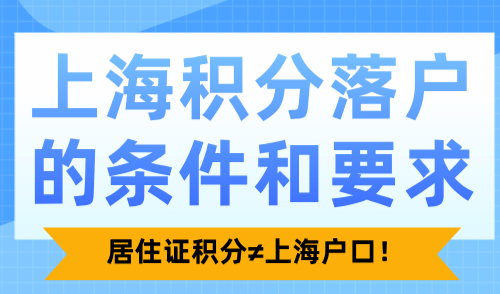 上海积分落户的条件和要求！居住证积分≠上海户口！