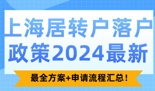 上海居转户落户政策2024最新！最全方案+申请流程汇总！