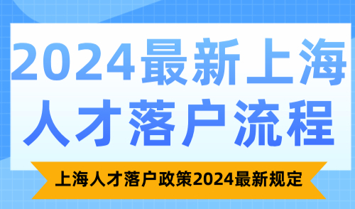 2024最新上海人才落户流程！上海人才落户政策2024最新规定！