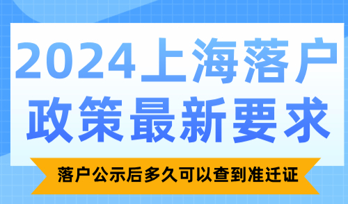 2024上海落户政策最新要求，落户公示后多久可以查到准迁证？