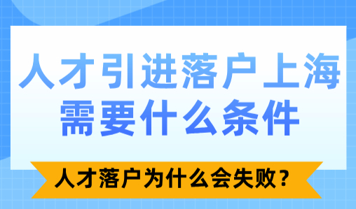 人才引进落户上海需要什么条件？人才落户为什么会失败？
