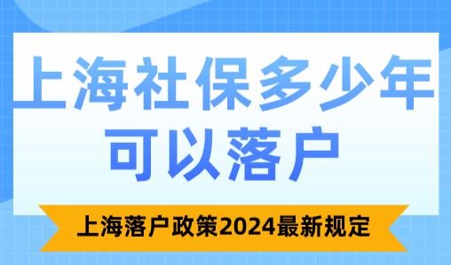上海社保多少年可以落户？上海落户政策2024最新规定