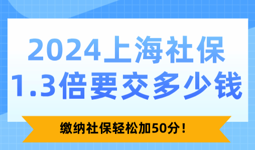 2024上海社保1.3倍要交多少钱？缴纳社保轻松加50分！