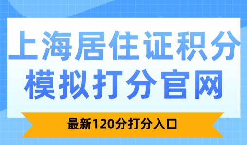 上海居住证积分模拟打分官网：最新120分打分入口