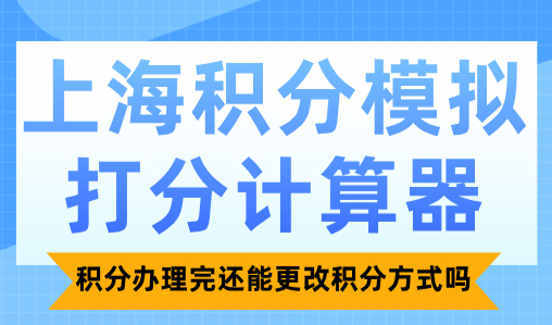 上海积分模拟打分计算器：积分办理完还能更改积分方式吗？