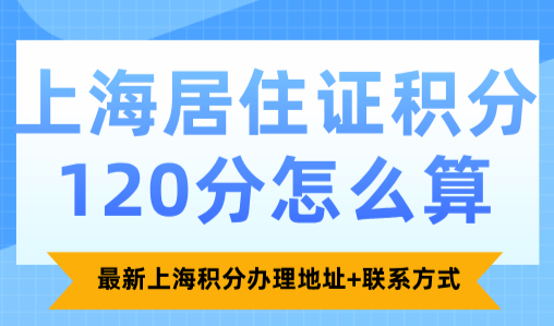 上海居住证积分120分怎么算？最新上海积分办理地址+联系方式