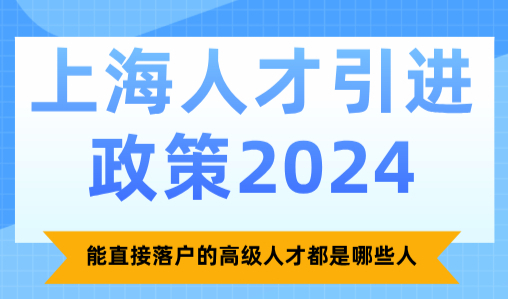 上海人才引进政策2024，能直接落户的高级人才都是哪些人