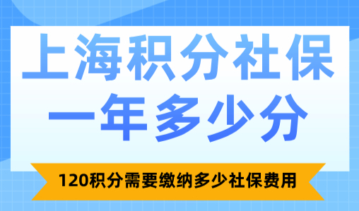 上海积分社保一年多少分？120积分需要缴纳多少社保费用