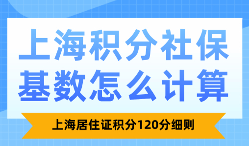 上海积分社保基数怎么计算？上海居住证积分120分细则