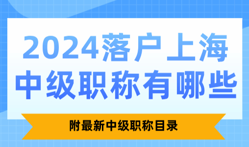 2024落户上海中级职称有哪些？附最新中级职称目录