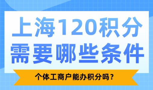 上海120积分需要哪些条件？个体工商户能办积分吗？