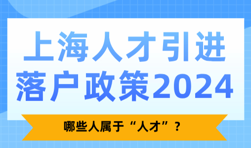 上海人才引进落户政策2024，哪些人属于“人才”？