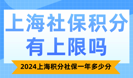 上海社保积分有上限吗？2024上海积分社保一年多少分？