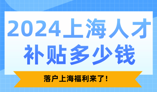 2024上海人才补贴多少钱？落户上海福利来了！
