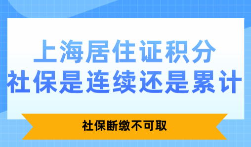 上海居住证积分社保是连续还是累计？社保断缴不可取