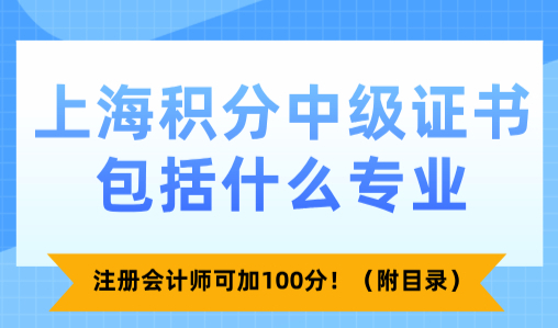 上海积分中级证书包括什么专业？注册会计师可加100分！（附目录）