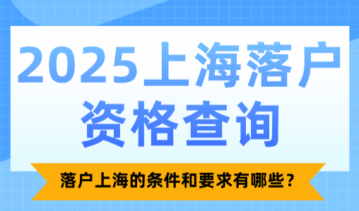 2025上海落户资格查询：落户上海的条件和要求有哪些？