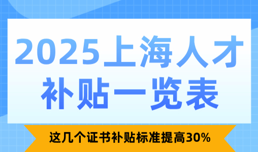上海人才补贴一览表！这几个证书补贴标准提高30%！