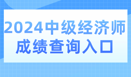 2024中级经济师成绩查询入口已开通，速查！