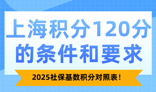 上海积分120分的条件和要求，2025社保基数积分对照表！