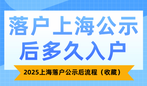 落户上海公示后多久入户？2025上海落户公示后流程（收藏）