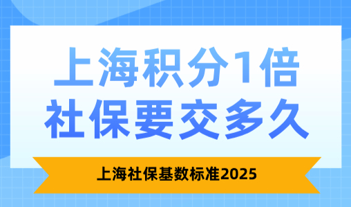 上海积分1倍社保要交多久？上海社保基数标准2025