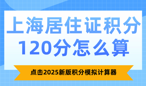 上海居住证积分120分怎么算？点击2025新版积分模拟计算器
