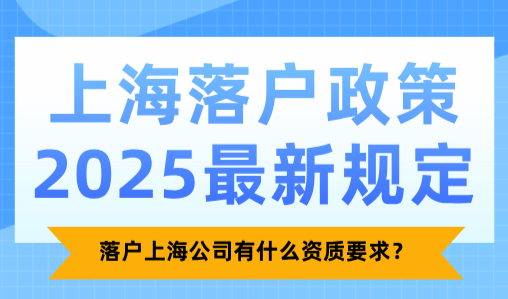 上海落户政策2025最新规定，落户上海公司有什么资质要求？