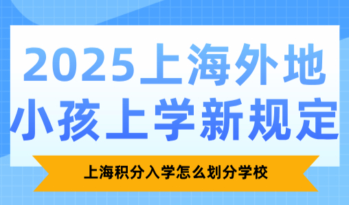 2025上海外地小孩上学新规定，上海积分入学怎么划分学校