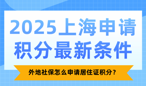 2025上海申请积分最新条件，外地社保怎么申请居住证积分？