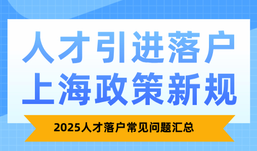 2025人才引进落户上海政策新规，人才落户常见问题汇总！