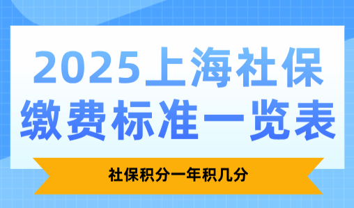 2025上海社保缴费标准一览表，社保积分一年积几分