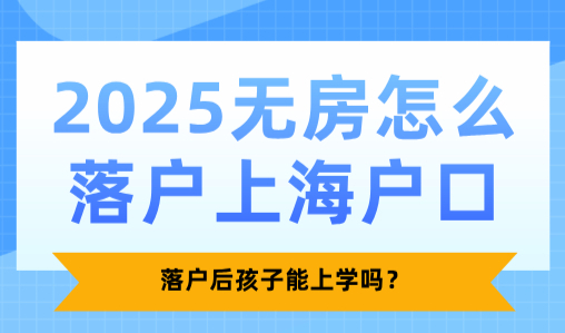2025无房怎么落户上海户口？落户后孩子能上学吗？