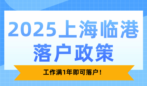 2025上海临港落户政策，工作满1年即可落户！