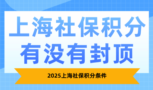 上海社保积分有没有封顶？2025上海社保积分条件