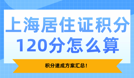 2025上海居住证积分120分怎么算？积分速成方案汇总！