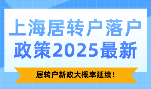 上海居转户落户政策2025最新，居转户新政大概率延续！