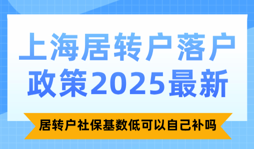 上海居转户落户政策2025最新，居转户社保基数低可以自己补吗？