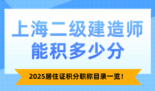 上海二级建造师能积多少分？2025居住证积分职称目录一览！