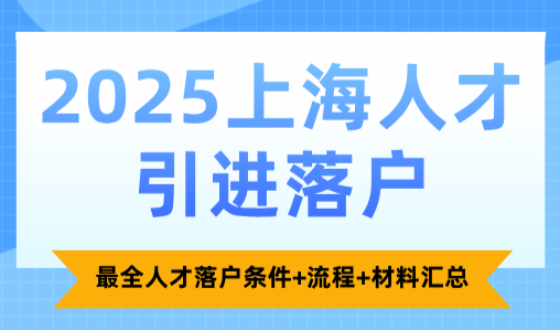 2025上海人才引进落户，最全人才落户条件+流程+材料汇总！