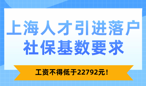 2025上海人才引进落户社保基数要求！工资不得低于22792元！