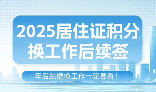 2025居住证积分换工作后续签！年后跳槽换工作一定要看！