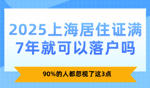 2025上海居住证满7年就可以落户吗？90%的人都忽视了这3点